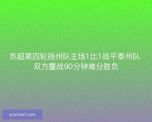 苏超第四轮扬州队主场1比1战平泰州队 双方鏖战90分钟难分胜负